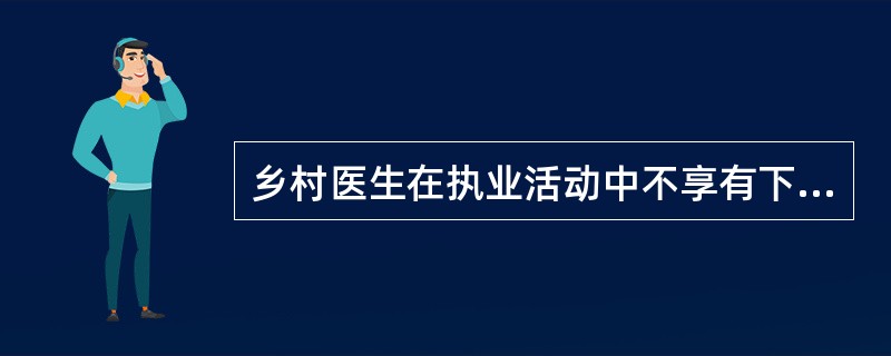 乡村医生在执业活动中不享有下列权利的是( )。A、进行一般医学处理,出具相应的医