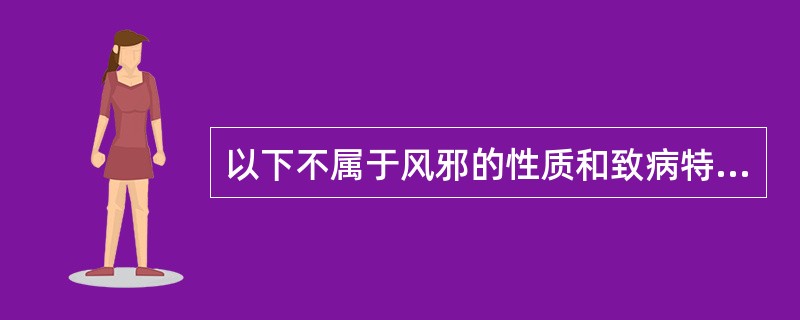 以下不属于风邪的性质和致病特点的是()。