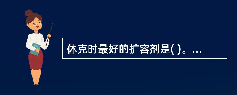 休克时最好的扩容剂是( )。A、全血B、血浆蛋白C、右旋糖酐D、平衡溶液E、生理