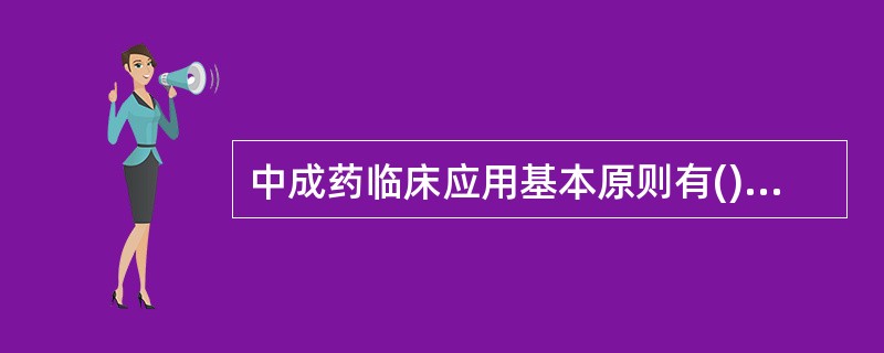 中成药临床应用基本原则有()。A、辨证用药B、辨病辨证结合用药C、剂型的选择使剂