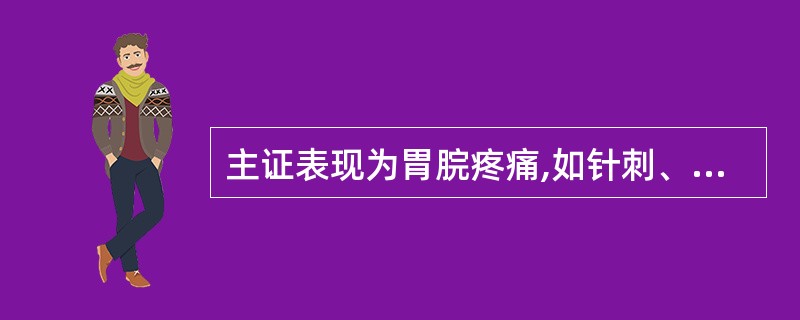 主证表现为胃脘疼痛,如针刺、刀割,痛有定处,按之痛甚,食后加剧,入夜尤甚,病程长