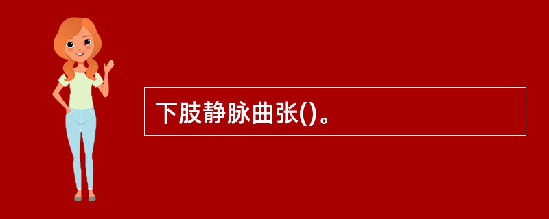 下肢静脉曲张()。