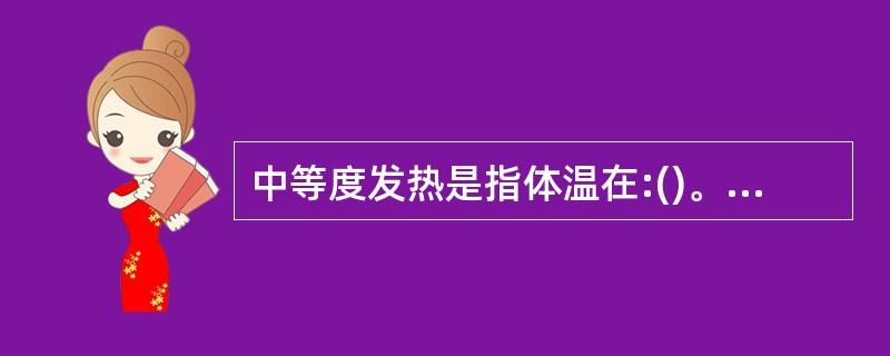 中等度发热是指体温在:()。A、37.1—38℃B、37.4—38℃C、38.1