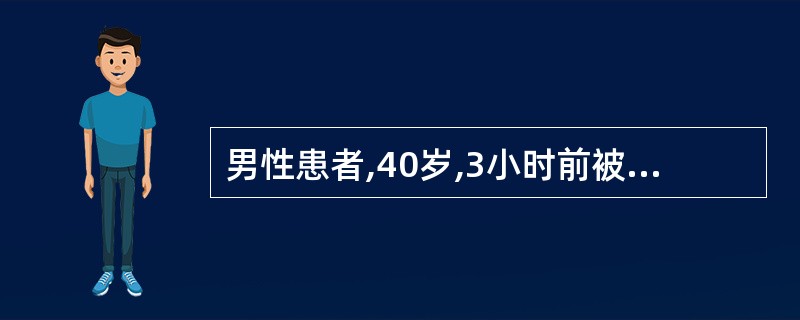 男性患者,40岁,3小时前被汽车撞到上腹部,现面色苍白,四肢厥冷,血压60£¯4