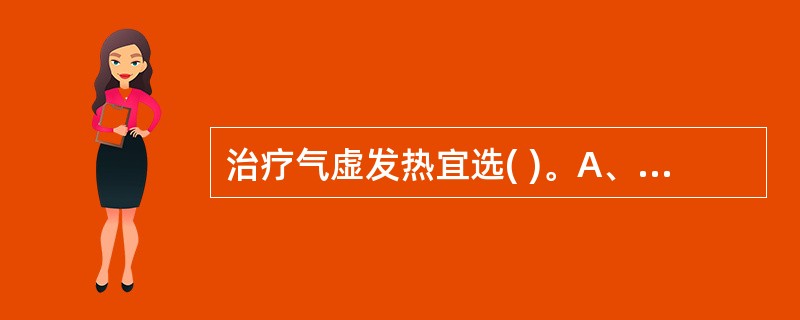 治疗气虚发热宜选( )。A、补中益气汤B、归脾汤C、丹枝逍遥散D、清骨散