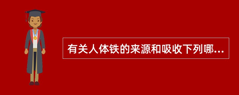有关人体铁的来源和吸收下列哪项不妥( )。A、铁主要来源于普通饮食B、牛奶含铁量