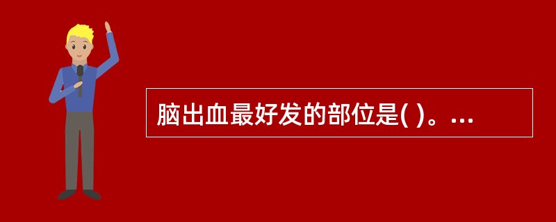 脑出血最好发的部位是( )。A、中脑B、脑桥C、小脑D、内囊E、大脑皮层