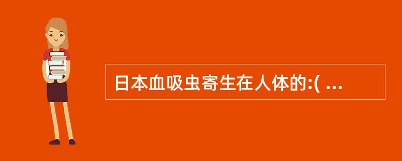 日本血吸虫寄生在人体的:( )。A、肝动脉系统B、肝静脉系统C、门静脉系统D、肠