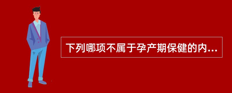 下列哪项不属于孕产期保健的内容:( )。A、母婴保健B、计划免疫C、胎儿保健D、