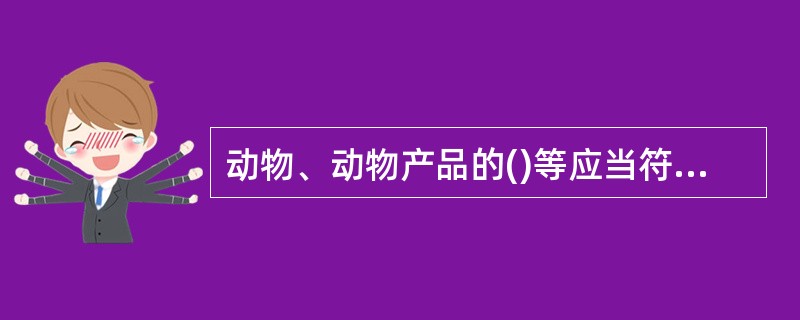 动物、动物产品的()等应当符合国务院兽医主管部门规定的动物防疫要求。