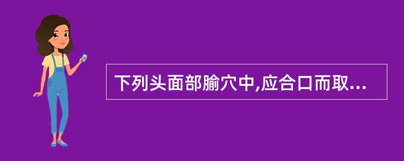 下列头面部腧穴中,应合口而取的是:()。