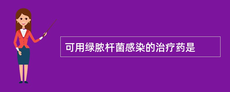 可用绿脓杆菌感染的治疗药是