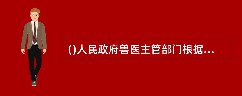 ()人民政府兽医主管部门根据国家动物疫病强制免疫计划,制订本行政区域的强制免疫计