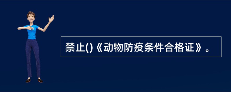 禁止()《动物防疫条件合格证》。