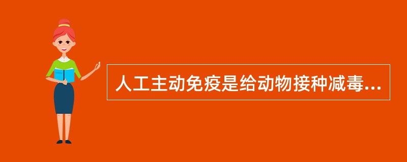 人工主动免疫是给动物接种减毒活苗、灭活疫苗或类毒素等生物制品,使动物体产生特异性