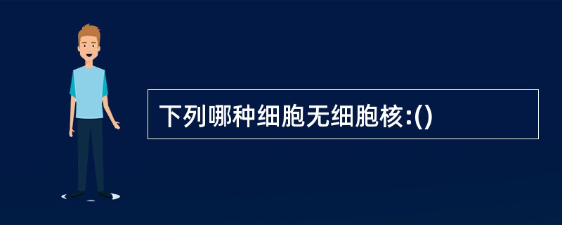 下列哪种细胞无细胞核:()