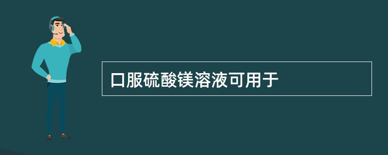 口服硫酸镁溶液可用于