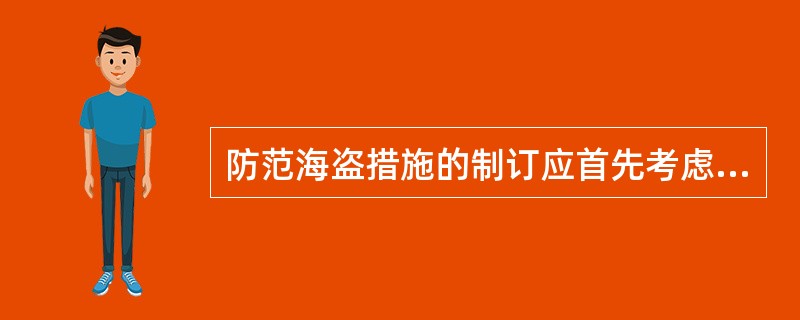 防范海盗措施的制订应首先考虑遭遇海盗劫持时确保()安全。