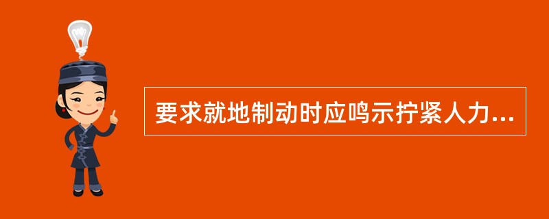 要求就地制动时应鸣示拧紧人力制动机信号连续短声。