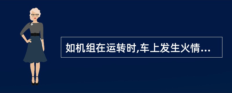 如机组在运转时,车上发生火情,应(),迅速判明起火原因,用灭火器及时扑救。 -