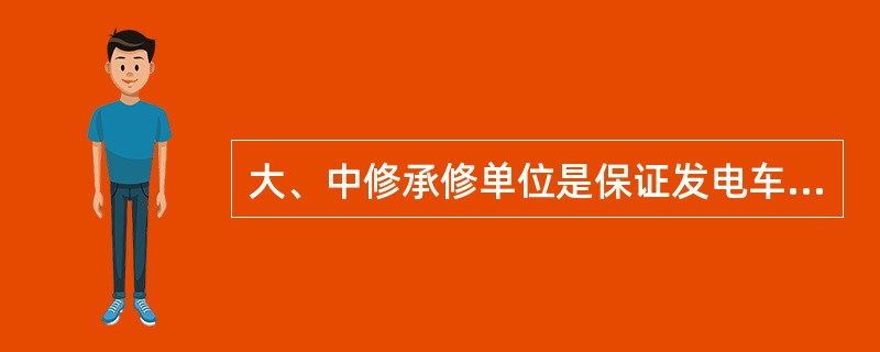 大、中修承修单位是保证发电车大、中修质量的责任主体。()