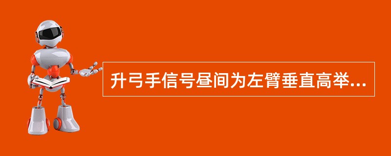 升弓手信号昼间为左臂垂直高举,右臂前伸并左右水平重复摇动,夜间为白色灯光上下左右