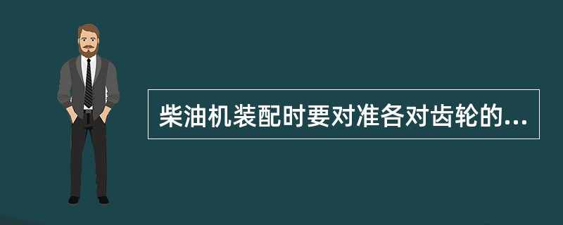 柴油机装配时要对准各对齿轮的(),才能保证气门按规定时刻开闭、喷油泵按规定时刻喷