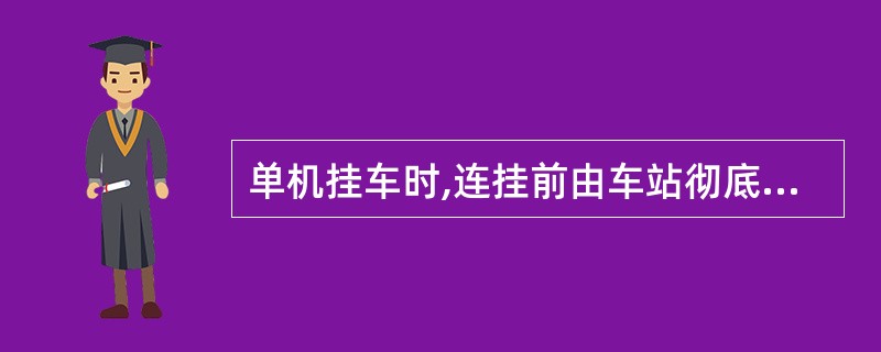 单机挂车时,连挂前由车站彻底检查货物装载状态,并将编组顺序表和货运单据交与( )