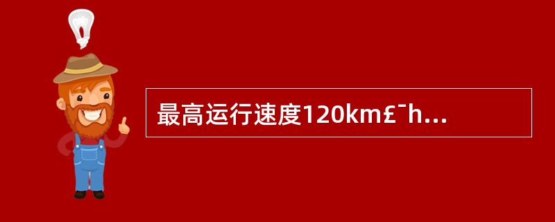 最高运行速度120km£¯h的货物列车,在任何线路上的紧急制动距离限值为( )。