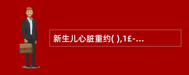 新生儿心脏重约( ),1£­2岁达60克。A、20£­25克B、25£­30克C