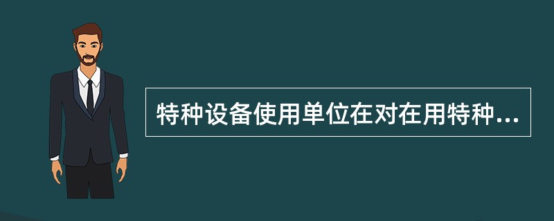 特种设备使用单位在对在用特种设备进行自行检查和日常维护保养时发现异常情况的,应当