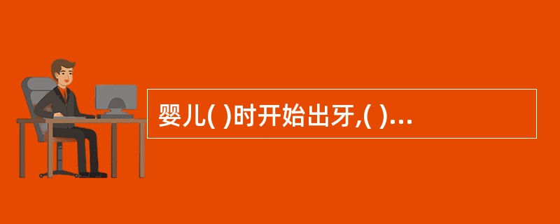 婴儿( )时开始出牙,( )左右长齐,共( )颗。A、4£­6个月、1.5岁、1