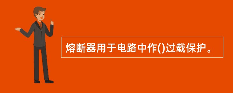 熔断器用于电路中作()过载保护。