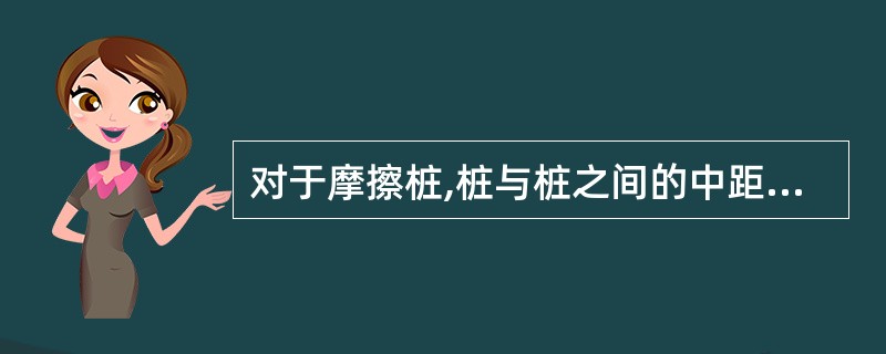 对于摩擦桩,桩与桩之间的中距尽量不小于桩径(或桩宽)的()倍。