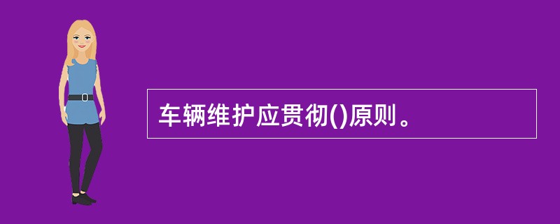 车辆维护应贯彻()原则。