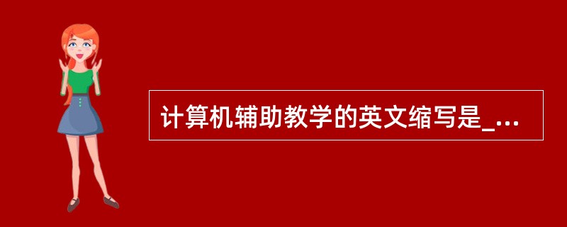 计算机辅助教学的英文缩写是______。