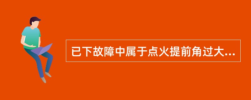 已下故障中属于点火提前角过大故障的是()。