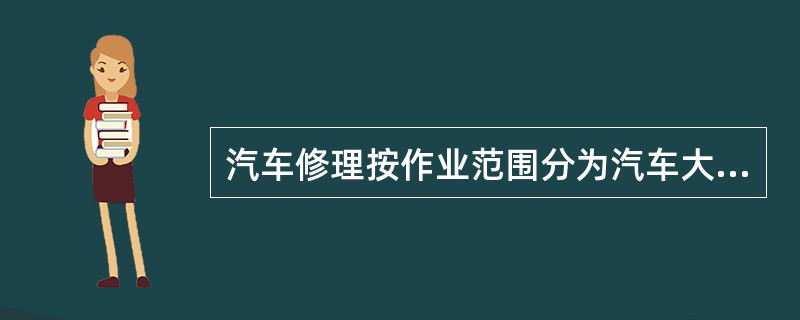 汽车修理按作业范围分为汽车大修、总成大修、汽车小修和零件修理4类。