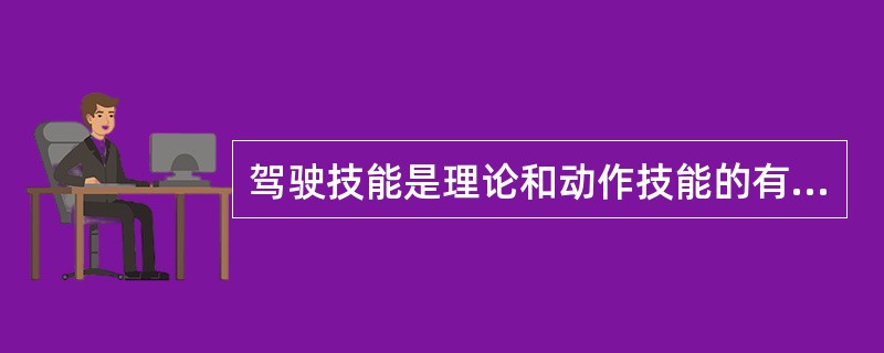 驾驶技能是理论和动作技能的有机结合。