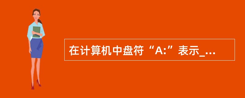 在计算机中盘符“A:”表示______。