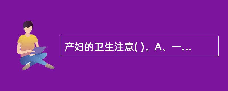 产妇的卫生注意( )。A、一个月不可以洗澡洗头B、生产3天后就可以洗头C、生产3