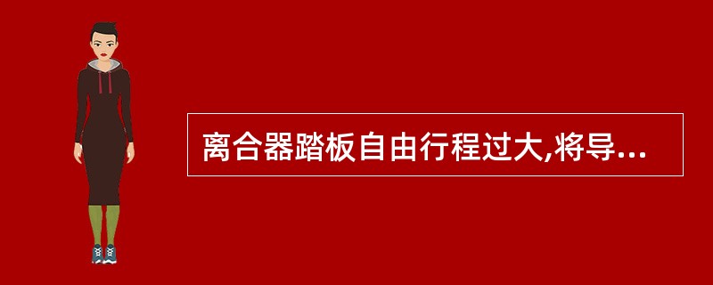 离合器踏板自由行程过大,将导致()。