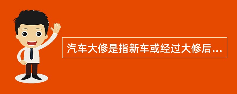 汽车大修是指新车或经过大修后的车辆,在行驶一定里程后,经过检测诊断和技术鉴定,用