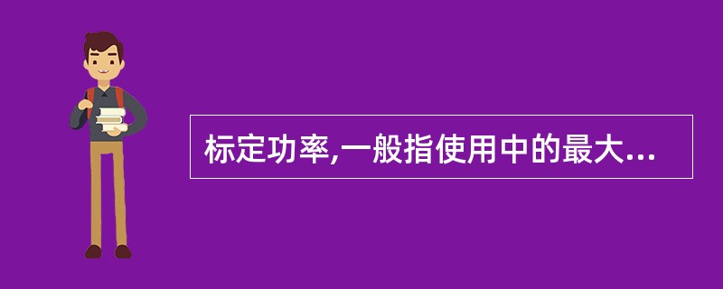 标定功率,一般指使用中的最大功率。