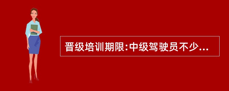 晋级培训期限:中级驾驶员不少于()标准学时。