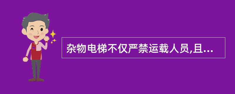 杂物电梯不仅严禁运载人员,且在平层时也不能有人员进入轿厢装卸货物。