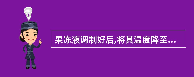 果冻液调制好后,将其温度降至室温,然后放到( )。