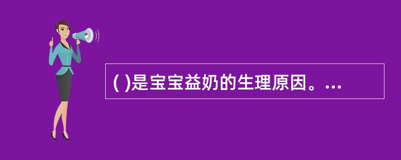 ( )是宝宝益奶的生理原因。A、吃多了B、胃喷门括约肌比胃幽门括约肌松C、胃呈水