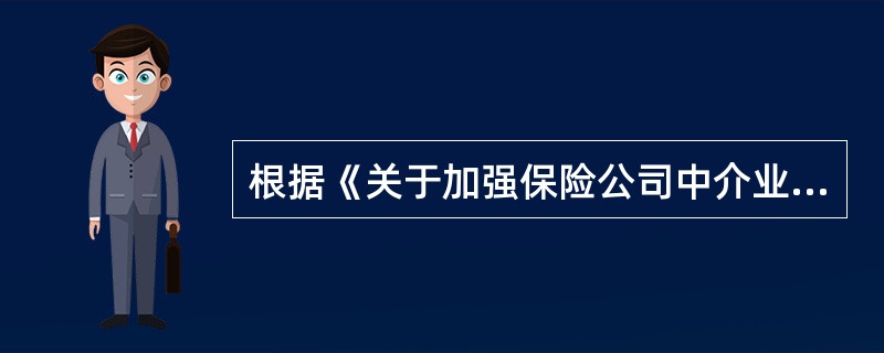 根据《关于加强保险公司中介业务管理的通知》(保监发〔2010〕107号),保险公