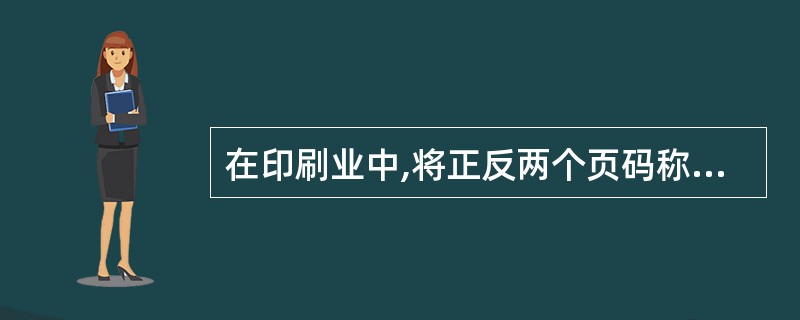 在印刷业中,将正反两个页码称为()。